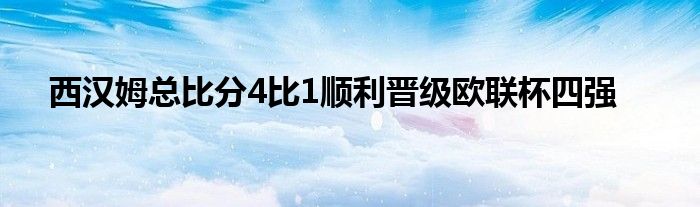 西漢姆總比分4比1順利晉級歐聯杯四強