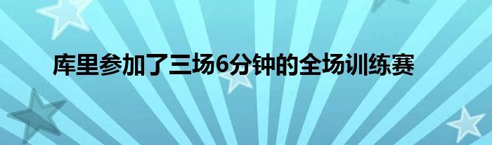 庫里參加了三場6分鐘的全場訓(xùn)練賽