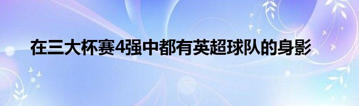 在三大杯賽4強(qiáng)中都有英超球隊的身影