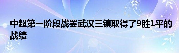 中超第一階段戰(zhàn)罷武漢三鎮(zhèn)取得了9勝1平的戰(zhàn)績