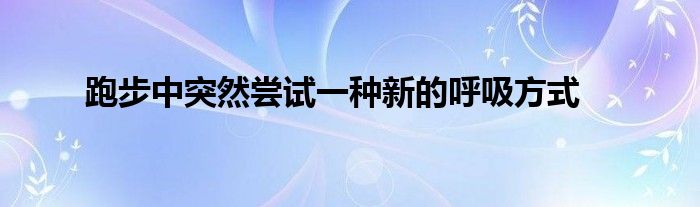 跑步中突然嘗試一種新的呼吸方式