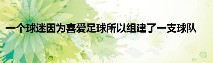 一個(gè)球迷因?yàn)橄矏?ài)足球所以組建了一支球隊(duì)