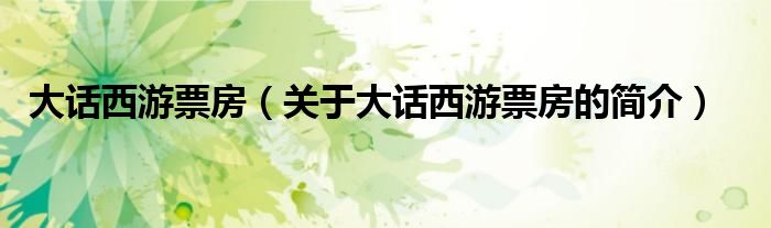 大話西游票房（關(guān)于大話西游票房的簡(jiǎn)介）