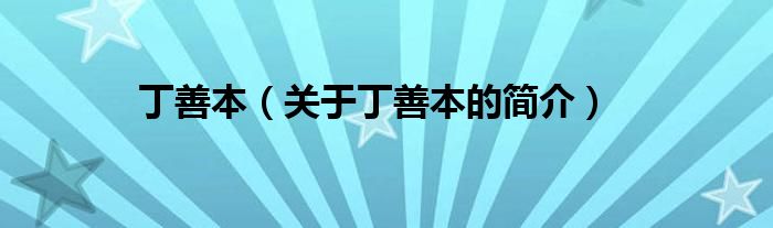 丁善本（關(guān)于丁善本的簡(jiǎn)介）