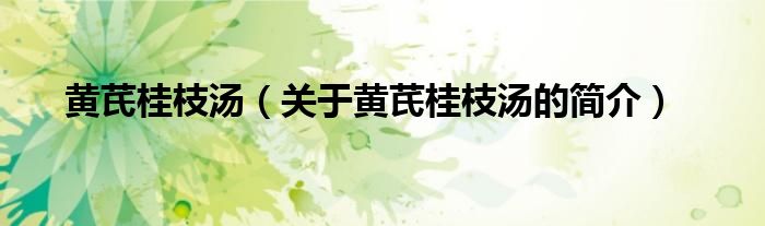 黃芪桂枝湯（關(guān)于黃芪桂枝湯的簡(jiǎn)介）