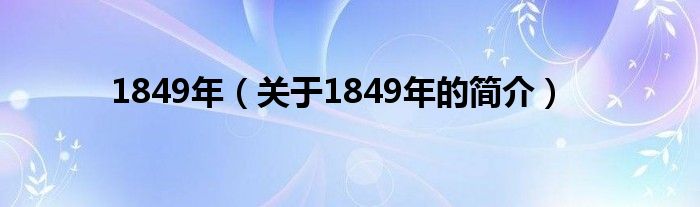 1849年（關(guān)于1849年的簡(jiǎn)介）