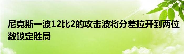 尼克斯一波12比2的攻擊波將分差拉開到兩位數(shù)鎖定勝局