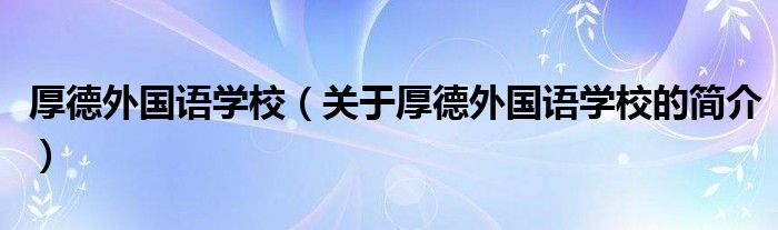 厚德外國語學(xué)校（關(guān)于厚德外國語學(xué)校的簡介）