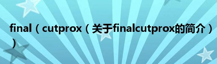 final（cutprox（關(guān)于finalcutprox的簡介））