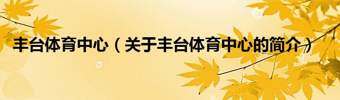 豐臺(tái)體育中心（關(guān)于豐臺(tái)體育中心的簡(jiǎn)介）