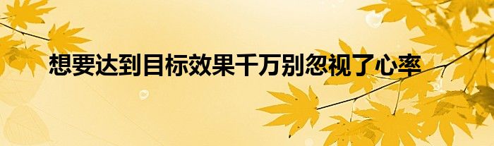 想要達到目標效果千萬別忽視了心率