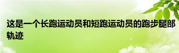 這是一個長跑運動員和短跑運動員的跑步腿部軌跡