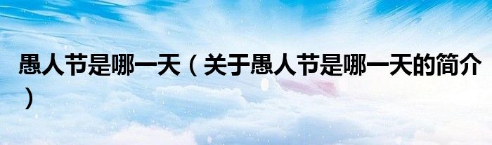 愚人節(jié)是哪一天（關(guān)于愚人節(jié)是哪一天的簡(jiǎn)介）