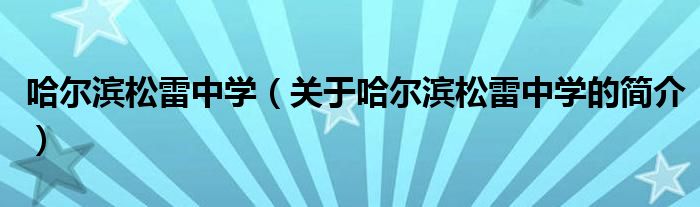 哈爾濱松雷中學(xué)（關(guān)于哈爾濱松雷中學(xué)的簡(jiǎn)介）