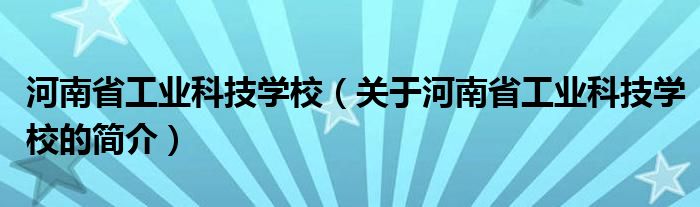 河南省工業(yè)科技學(xué)校（關(guān)于河南省工業(yè)科技學(xué)校的簡(jiǎn)介）