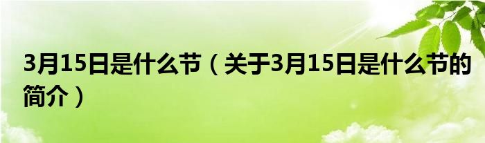 3月15日是什么節(jié)（關(guān)于3月15日是什么節(jié)的簡介）