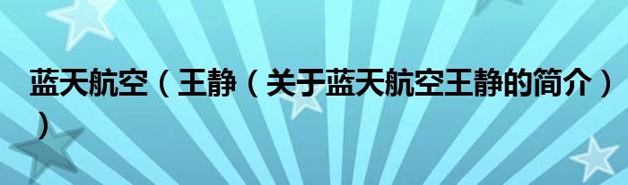 藍(lán)天航空（王靜（關(guān)于藍(lán)天航空王靜的簡(jiǎn)介））