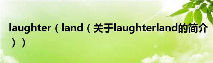 laughter（land（關(guān)于laughterland的簡(jiǎn)介））