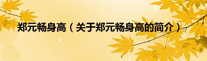 鄭元暢身高（關(guān)于鄭元暢身高的簡(jiǎn)介）