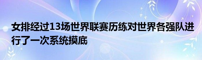 女排經過13場世界聯賽歷練對世界各強隊進行了一次系統(tǒng)摸底