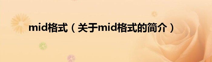 mid格式（關(guān)于mid格式的簡(jiǎn)介）