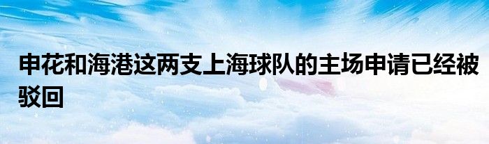 申花和海港這兩支上海球隊(duì)的主場申請(qǐng)已經(jīng)被駁回