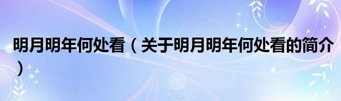 明月明年何處看（關(guān)于明月明年何處看的簡(jiǎn)介）