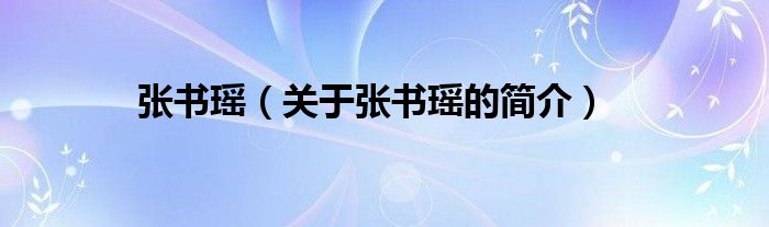 張書瑤（關(guān)于張書瑤的簡介）