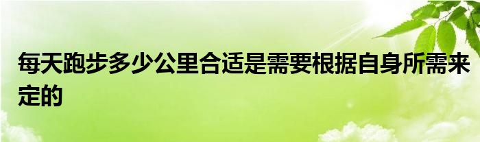 每天跑步多少公里合適是需要根據(jù)自身所需來(lái)定的