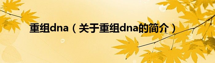 重組dna（關于重組dna的簡介）