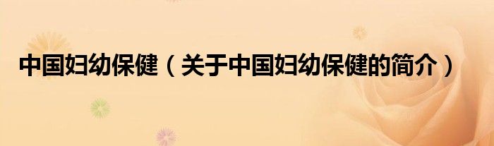 中國(guó)婦幼保健（關(guān)于中國(guó)婦幼保健的簡(jiǎn)介）