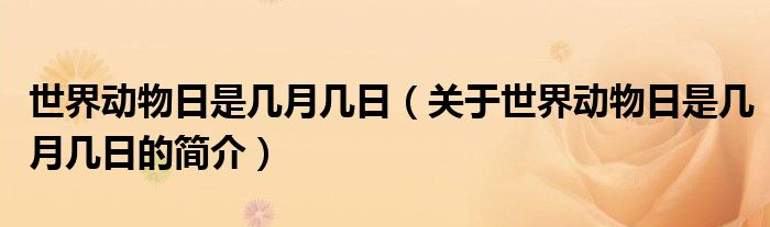 世界動(dòng)物日是幾月幾日（關(guān)于世界動(dòng)物日是幾月幾日的簡(jiǎn)介）