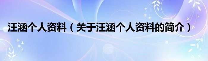 汪涵個人資料（關(guān)于汪涵個人資料的簡介）