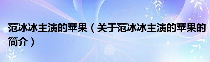 范冰冰主演的蘋果（關于范冰冰主演的蘋果的簡介）