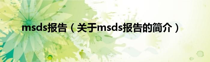 msds報(bào)告（關(guān)于msds報(bào)告的簡(jiǎn)介）