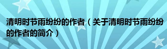 清明時(shí)節(jié)雨紛紛的作者（關(guān)于清明時(shí)節(jié)雨紛紛的作者的簡(jiǎn)介）