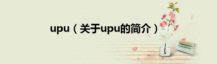 upu（關(guān)于upu的簡介）