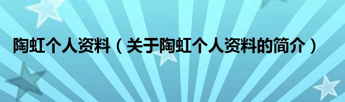 陶虹個人資料（關(guān)于陶虹個人資料的簡介）