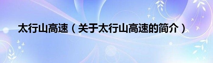 太行山高速（關(guān)于太行山高速的簡(jiǎn)介）