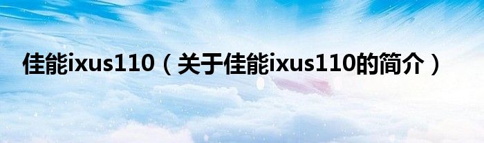 佳能ixus110（關(guān)于佳能ixus110的簡介）