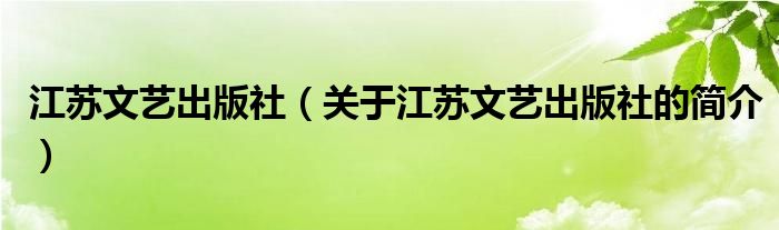 江蘇文藝出版社（關(guān)于江蘇文藝出版社的簡介）