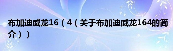 布加迪威龍16（4（關(guān)于布加迪威龍164的簡介））