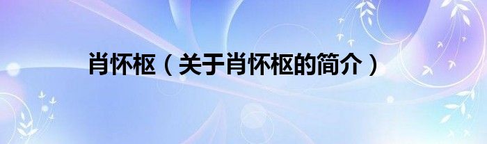 肖懷樞（關(guān)于肖懷樞的簡(jiǎn)介）