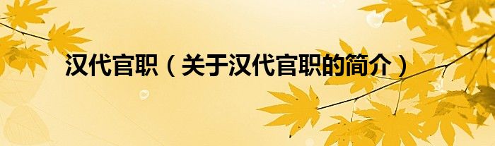 漢代官職（關(guān)于漢代官職的簡(jiǎn)介）