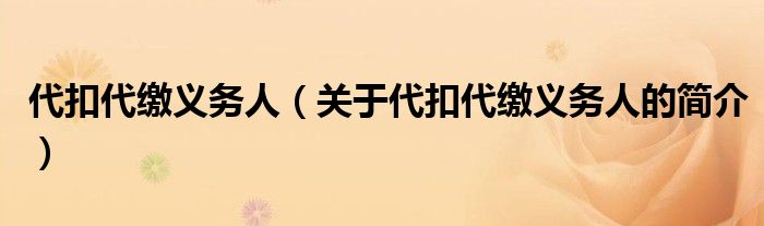 代扣代繳義務(wù)人（關(guān)于代扣代繳義務(wù)人的簡介）