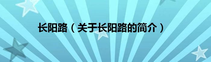 長(zhǎng)陽(yáng)路（關(guān)于長(zhǎng)陽(yáng)路的簡(jiǎn)介）