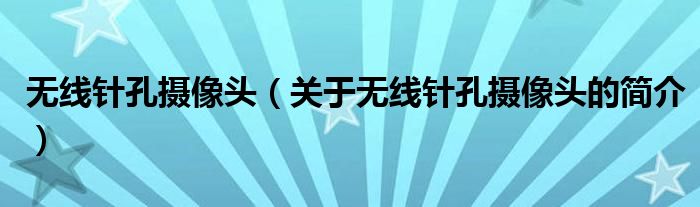 無線針孔攝像頭（關(guān)于無線針孔攝像頭的簡介）