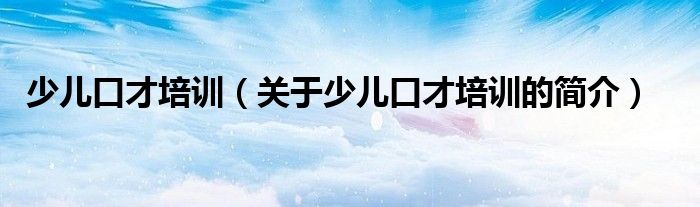 少兒口才培訓(xùn)（關(guān)于少兒口才培訓(xùn)的簡介）