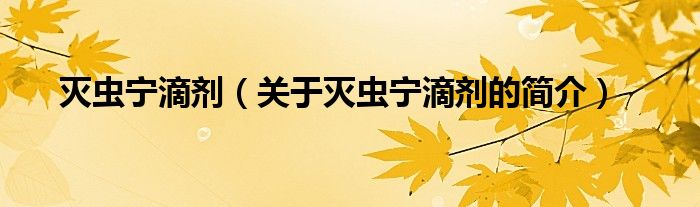 滅蟲(chóng)寧滴劑（關(guān)于滅蟲(chóng)寧滴劑的簡(jiǎn)介）