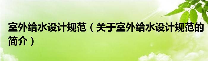 室外給水設(shè)計(jì)規(guī)范（關(guān)于室外給水設(shè)計(jì)規(guī)范的簡(jiǎn)介）